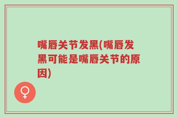 嘴唇关节发黑(嘴唇发黑可能是嘴唇关节的原因)-第1张图片-超越 嘴唇关节发黑(嘴唇发黑可能是嘴唇关节的原因)-第1张图片-超越