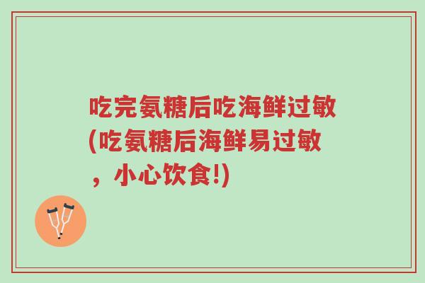吃完氨糖后吃海鲜过敏(吃氨糖后海鲜易过敏,小心饮食!)-第1张图片-超越 吃完氨糖后吃海鲜过敏(吃氨糖后海鲜易过敏,小心饮食!)-第1张图片-超越