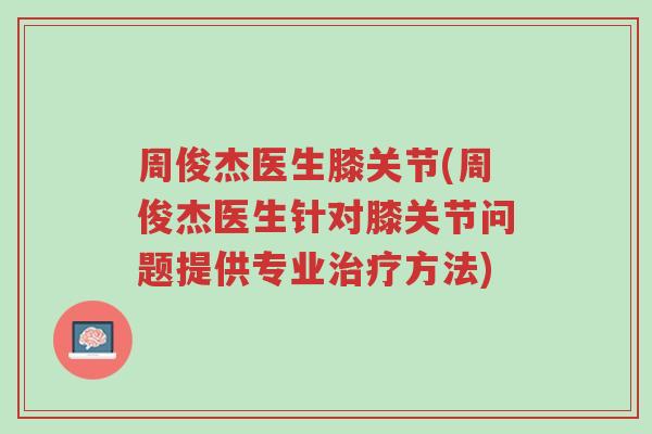周俊杰医生膝关节(周俊杰医生针对膝关节问题提供专业治疗方法)-第1张图片-超越 周俊杰医生膝关节(周俊杰医生针对膝关节问题提供专业治疗方法)-第1张图片-超越
