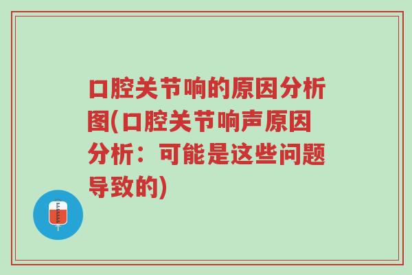口腔关节响的原因分析图(口腔关节响声原因分析:可能是这些问题导致的)-第1张图片-超越 口腔关节响的原因分析图(口腔关节响声原因分析:可能是这些问题导致的)-第1张图片-超越