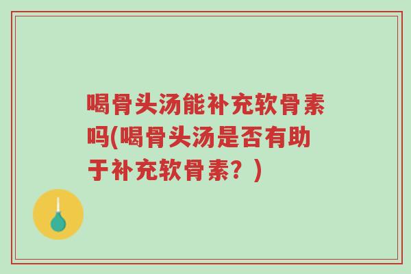 喝骨头汤能补充软骨素吗(喝骨头汤是否有助于补充软骨素?)-第1张图片-超越 喝骨头汤能补充软骨素吗(喝骨头汤是否有助于补充软骨素?)-第1张图片-超越