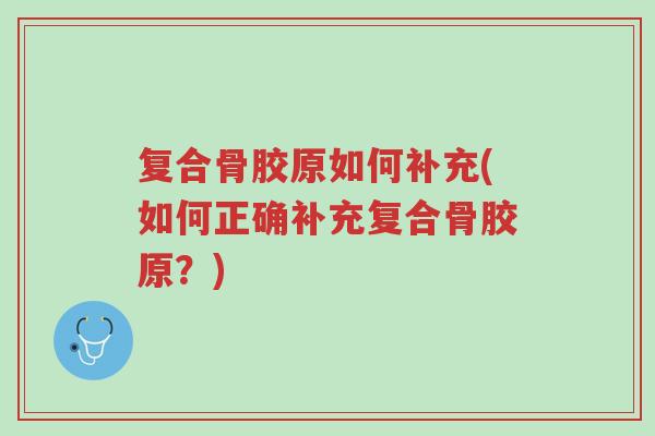 复合骨胶原如何补充(如何正确补充复合骨胶原?)-第1张图片-超越 复合骨胶原如何补充(如何正确补充复合骨胶原?)-第1张图片-超越