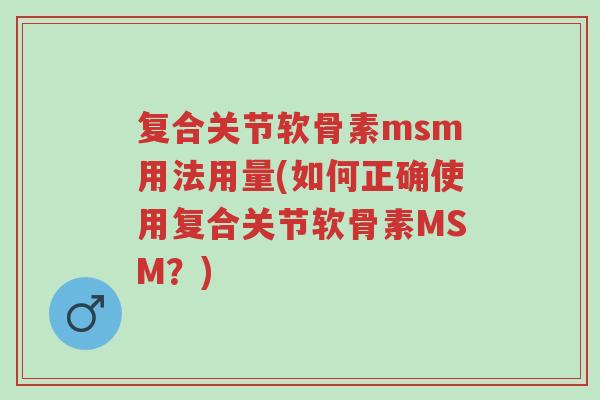 复合关节软骨素msm用法用量(如何正确使用复合关节软骨素MSM?)-第1张图片-超越 复合关节软骨素msm用法用量(如何正确使用复合关节软骨素MSM?)-第1张图片-超越