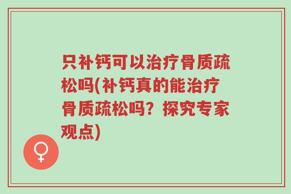 只补钙可以治疗骨质疏松吗(补钙真的能治疗骨质疏松吗?探究专家观点)-第1张图片-超越 只补钙可以治疗骨质疏松吗(补钙真的能治疗骨质疏松吗?探究专家观点)-第1张图片-超越