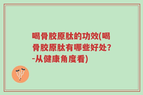 喝骨胶原肽的功效(喝骨胶原肽有哪些好处？-从健康角度看)-第1张图片-超越