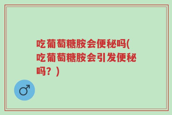 吃葡萄糖胺会便秘吗(吃葡萄糖胺会引发便秘吗?)-第1张图片-超越 吃葡萄糖胺会便秘吗(吃葡萄糖胺会引发便秘吗?)-第1张图片-超越