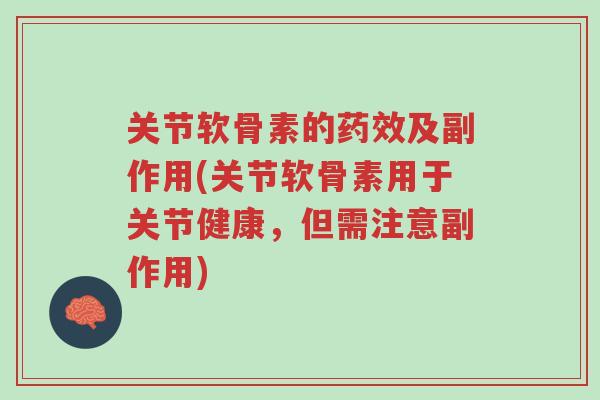 关节软骨素的药效及副作用(关节软骨素用于关节健康,但需注意副作用)-第1张图片-超越 关节软骨素的药效及副作用(关节软骨素用于关节健康,但需注意副作用)-第1张图片-超越