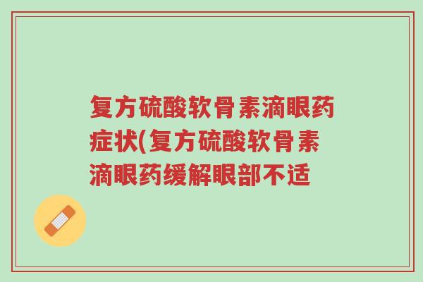 复方硫酸软骨素滴眼药症状(复方硫酸软骨素滴眼药缓解眼部不适-第1张图片-超越 复方硫酸软骨素滴眼药症状(复方硫酸软骨素滴眼药缓解眼部不适-第1张图片-超越