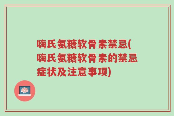 嗨氏氨糖软骨素禁忌(嗨氏氨糖软骨素的禁忌症状及注意事项)-第1张图片-超越 嗨氏氨糖软骨素禁忌(嗨氏氨糖软骨素的禁忌症状及注意事项)-第1张图片-超越