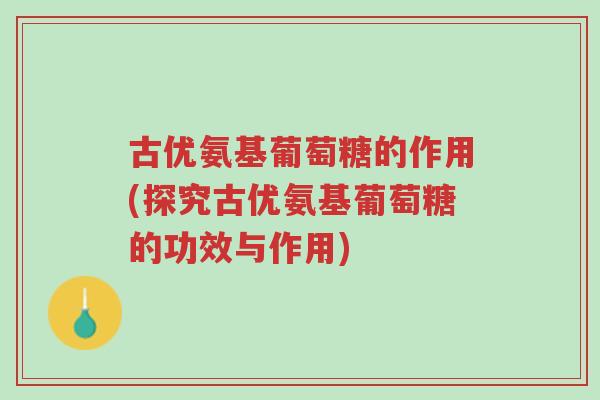 古优氨基葡萄糖的作用(探究古优氨基葡萄糖的功效与作用)-第1张图片-超越 古优氨基葡萄糖的作用(探究古优氨基葡萄糖的功效与作用)-第1张图片-超越