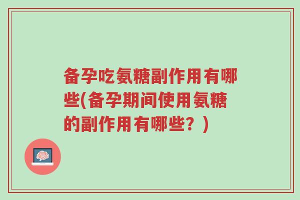 备孕吃氨糖副作用有哪些(备孕期间使用氨糖的副作用有哪些?)-第1张图片-超越 备孕吃氨糖副作用有哪些(备孕期间使用氨糖的副作用有哪些?)-第1张图片-超越
