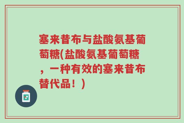 塞来昔布与盐酸氨基葡萄糖(盐酸氨基葡萄糖，一种有效的塞来昔布替代品！)-第1张图片-超越