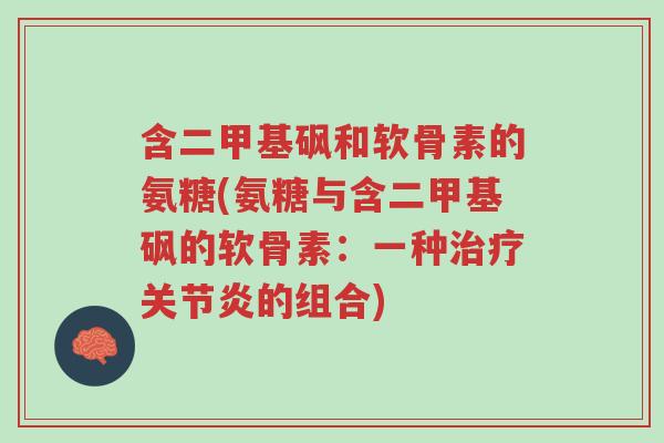 含二甲基砜和软骨素的氨糖(氨糖与含二甲基砜的软骨素:一种治疗关节炎的组合)-第1张图片-超越 含二甲基砜和软骨素的氨糖(氨糖与含二甲基砜的软骨素:一种治疗关节炎的组合)-第1张图片-超越
