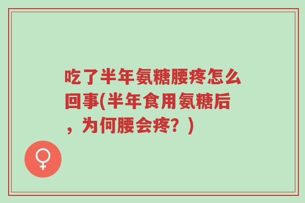 吃了半年氨糖腰疼怎么回事(半年食用氨糖后,为何腰会疼?)-第1张图片-超越 吃了半年氨糖腰疼怎么回事(半年食用氨糖后,为何腰会疼?)-第1张图片-超越