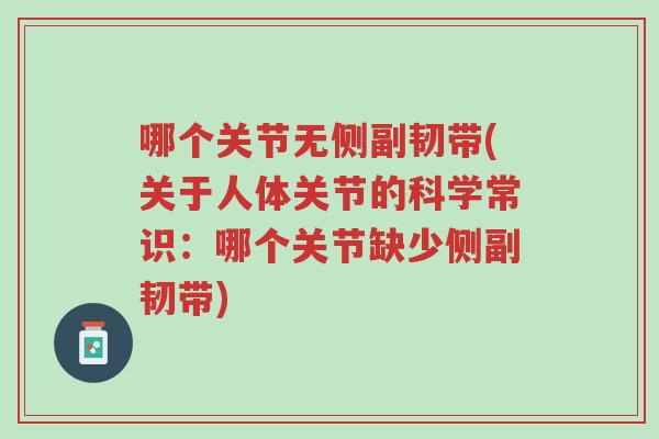 哪个关节无侧副韧带(关于人体关节的科学常识:哪个关节缺少侧副韧带)-第1张图片-超越 哪个关节无侧副韧带(关于人体关节的科学常识:哪个关节缺少侧副韧带)-第1张图片-超越