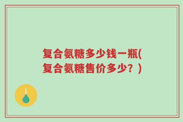 复合氨糖多少钱一瓶(复合氨糖售价多少？)-第1张图片-超越