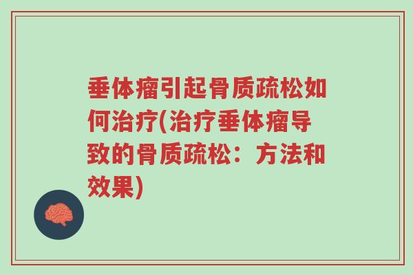 垂体瘤引起骨质疏松如何治疗(治疗垂体瘤导致的骨质疏松:方法和效果)-第1张图片-超越 垂体瘤引起骨质疏松如何治疗(治疗垂体瘤导致的骨质疏松:方法和效果)-第1张图片-超越
