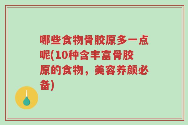 哪些食物骨胶原多一点呢(10种含丰富骨胶原的食物,美容养颜必备)-第1张图片-超越 哪些食物骨胶原多一点呢(10种含丰富骨胶原的食物,美容养颜必备)-第1张图片-超越