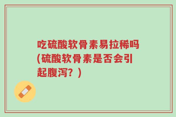 吃硫酸软骨素易拉稀吗(硫酸软骨素是否会引起腹泻?)-第1张图片-超越 吃硫酸软骨素易拉稀吗(硫酸软骨素是否会引起腹泻?)-第1张图片-超越