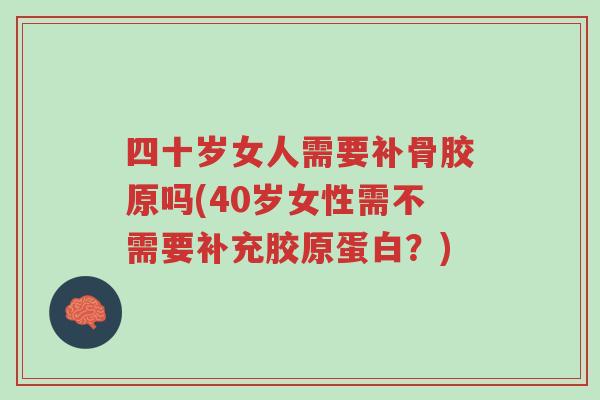 四十岁女人需要补骨胶原吗(40岁女性需不需要补充胶原蛋白?)-第1张图片-超越 四十岁女人需要补骨胶原吗(40岁女性需不需要补充胶原蛋白?)-第1张图片-超越
