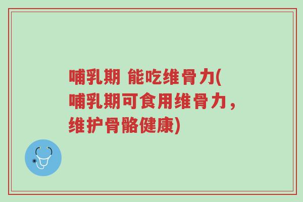 哺乳期 能吃维骨力(哺乳期可食用维骨力,维护骨骼健康)-第1张图片-超越 哺乳期 能吃维骨力(哺乳期可食用维骨力,维护骨骼健康)-第1张图片-超越