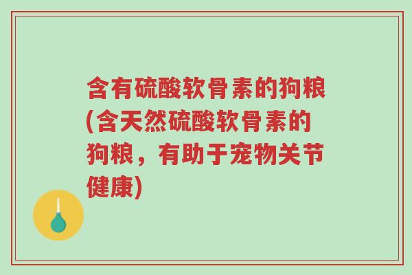 含有硫酸软骨素的狗粮(含天然硫酸软骨素的狗粮,有助于宠物关节健康)-第1张图片-超越 含有硫酸软骨素的狗粮(含天然硫酸软骨素的狗粮,有助于宠物关节健康)-第1张图片-超越