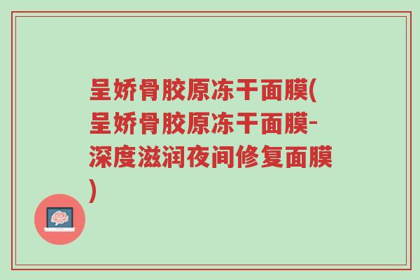 呈娇骨胶原冻干面膜(呈娇骨胶原冻干面膜-深度滋润夜间修复面膜)-第1张图片-超越 呈娇骨胶原冻干面膜(呈娇骨胶原冻干面膜-深度滋润夜间修复面膜)-第1张图片-超越
