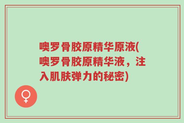 噢罗骨胶原精华原液(噢罗骨胶原精华液,注入肌肤弹力的秘密)-第1张图片-超越 噢罗骨胶原精华原液(噢罗骨胶原精华液,注入肌肤弹力的秘密)-第1张图片-超越