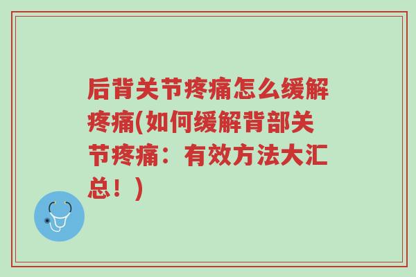 后背关节疼痛怎么缓解疼痛(如何缓解背部关节疼痛:有效方法大汇总!)-第1张图片-超越 后背关节疼痛怎么缓解疼痛(如何缓解背部关节疼痛:有效方法大汇总!)-第1张图片-超越