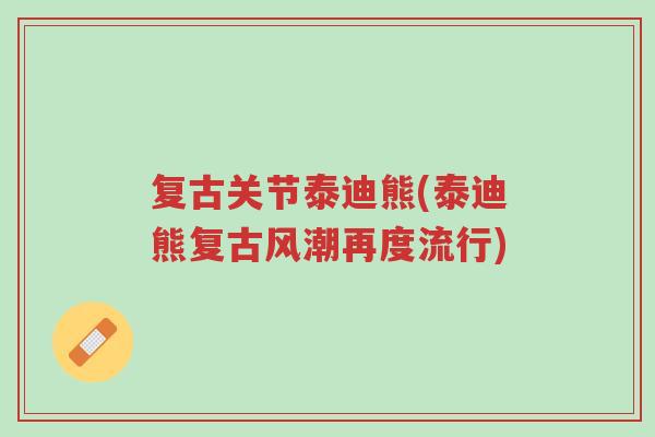 复古关节泰迪熊(泰迪熊复古风潮再度流行)-第1张图片-超越 复古关节泰迪熊(泰迪熊复古风潮再度流行)-第1张图片-超越