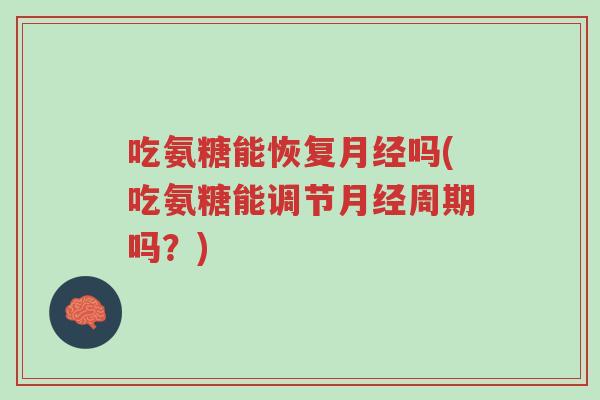 吃氨糖能恢复月经吗(吃氨糖能调节月经周期吗?)-第1张图片-超越 吃氨糖能恢复月经吗(吃氨糖能调节月经周期吗?)-第1张图片-超越