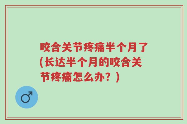 咬合关节疼痛半个月了(长达半个月的咬合关节疼痛怎么办?)-第1张图片-超越 咬合关节疼痛半个月了(长达半个月的咬合关节疼痛怎么办?)-第1张图片-超越