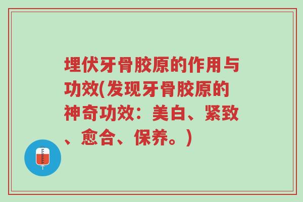 埋伏牙骨胶原的作用与功效(发现牙骨胶原的神奇功效:美白、紧致、愈合、保养。)-第1张图片-超越 埋伏牙骨胶原的作用与功效(发现牙骨胶原的神奇功效:美白、紧致、愈合、保养。)-第1张图片-超越