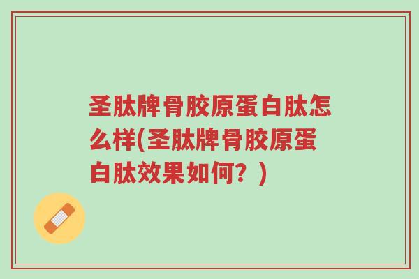 圣肽牌骨胶原蛋白肽怎么样(圣肽牌骨胶原蛋白肽效果如何?)-第1张图片-超越 圣肽牌骨胶原蛋白肽怎么样(圣肽牌骨胶原蛋白肽效果如何?)-第1张图片-超越