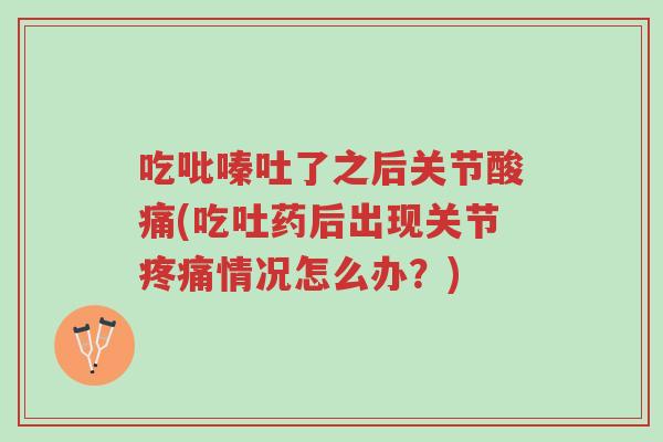 吃吡嗪吐了之后关节酸痛(吃吐药后出现关节疼痛情况怎么办?)-第1张图片-超越 吃吡嗪吐了之后关节酸痛(吃吐药后出现关节疼痛情况怎么办?)-第1张图片-超越