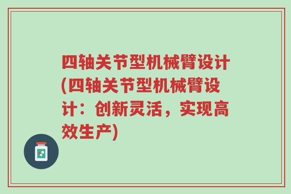 四轴关节型机械臂设计(四轴关节型机械臂设计:创新灵活,实现高效生产)-第1张图片-超越 四轴关节型机械臂设计(四轴关节型机械臂设计:创新灵活,实现高效生产)-第1张图片-超越