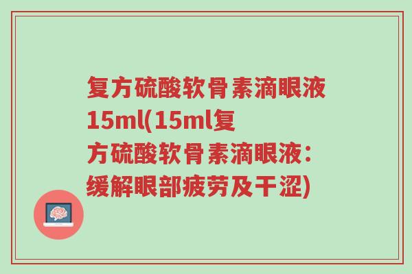复方硫酸软骨素滴眼液15ml(15ml复方硫酸软骨素滴眼液:缓解眼部疲劳及干涩)-第1张图片-超越 复方硫酸软骨素滴眼液15ml(15ml复方硫酸软骨素滴眼液:缓解眼部疲劳及干涩)-第1张图片-超越