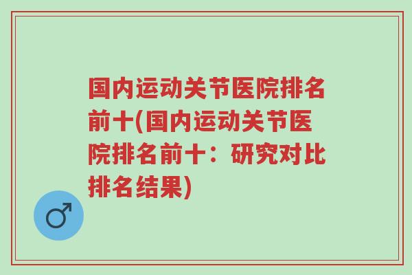 国内运动关节医院排名前十(国内运动关节医院排名前十:研究对比排名结果)-第1张图片-超越 国内运动关节医院排名前十(国内运动关节医院排名前十:研究对比排名结果)-第1张图片-超越