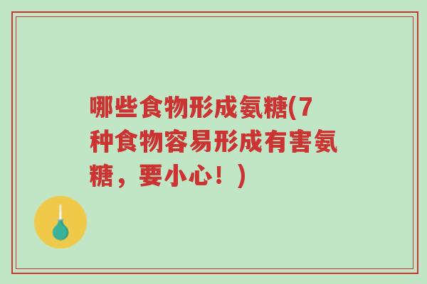 哪些食物形成氨糖(7种食物容易形成有害氨糖,要小心!)-第1张图片-超越 哪些食物形成氨糖(7种食物容易形成有害氨糖,要小心!)-第1张图片-超越
