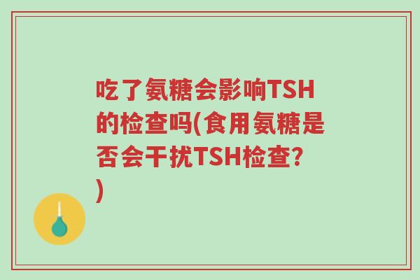 吃了氨糖会影响TSH的检查吗(食用氨糖是否会干扰TSH检查?)-第1张图片-超越 吃了氨糖会影响TSH的检查吗(食用氨糖是否会干扰TSH检查?)-第1张图片-超越