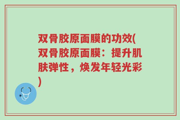 双骨胶原面膜的功效(双骨胶原面膜：提升肌肤弹性，焕发年轻光彩)-第1张图片-超越