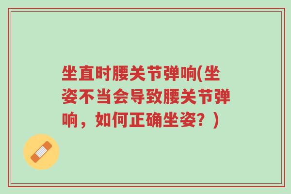 坐直时腰关节弹响(坐姿不当会导致腰关节弹响,如何正确坐姿?)-第1张图片-超越 坐直时腰关节弹响(坐姿不当会导致腰关节弹响,如何正确坐姿?)-第1张图片-超越