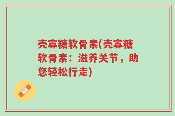 壳寡糖软骨素(壳寡糖软骨素:滋养关节,助您轻松行走)-第1张图片-超越 壳寡糖软骨素(壳寡糖软骨素:滋养关节,助您轻松行走)-第1张图片-超越