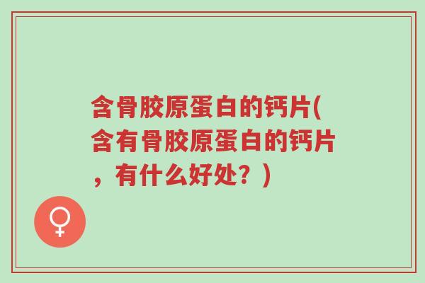 含骨胶原蛋白的钙片(含有骨胶原蛋白的钙片,有什么好处?)-第1张图片-超越 含骨胶原蛋白的钙片(含有骨胶原蛋白的钙片,有什么好处?)-第1张图片-超越