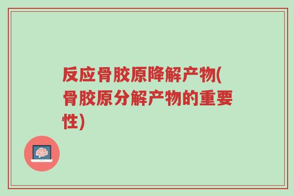 反应骨胶原降解产物(骨胶原分解产物的重要性)-第1张图片-超越 反应骨胶原降解产物(骨胶原分解产物的重要性)-第1张图片-超越