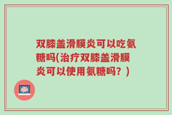 双膝盖滑膜炎可以吃氨糖吗(治疗双膝盖滑膜炎可以使用氨糖吗?)-第1张图片-超越 双膝盖滑膜炎可以吃氨糖吗(治疗双膝盖滑膜炎可以使用氨糖吗?)-第1张图片-超越