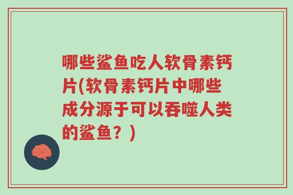 哪些鲨鱼吃人软骨素钙片(软骨素钙片中哪些成分源于可以吞噬人类的鲨鱼?)-第1张图片-超越 哪些鲨鱼吃人软骨素钙片(软骨素钙片中哪些成分源于可以吞噬人类的鲨鱼?)-第1张图片-超越