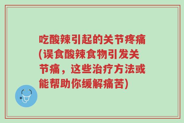 吃酸辣引起的关节疼痛(误食酸辣食物引发关节痛,这些治疗方法或能帮助你缓解痛苦)-第1张图片-超越 吃酸辣引起的关节疼痛(误食酸辣食物引发关节痛,这些治疗方法或能帮助你缓解痛苦)-第1张图片-超越