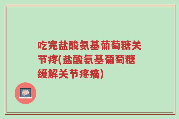 吃完盐酸氨基葡萄糖关节疼(盐酸氨基葡萄糖缓解关节疼痛)-第1张图片-超越 吃完盐酸氨基葡萄糖关节疼(盐酸氨基葡萄糖缓解关节疼痛)-第1张图片-超越