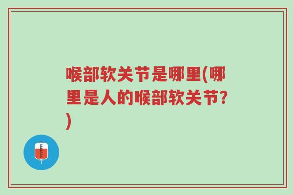喉部软关节是哪里(哪里是人的喉部软关节?)-第1张图片-超越 喉部软关节是哪里(哪里是人的喉部软关节?)-第1张图片-超越